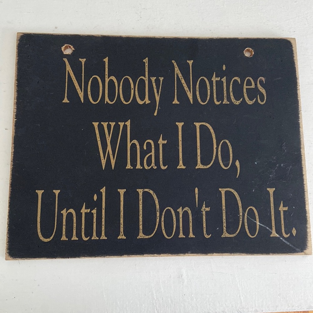Rustic Wooden Sign “Nobody notices what I do until I don’t do it”